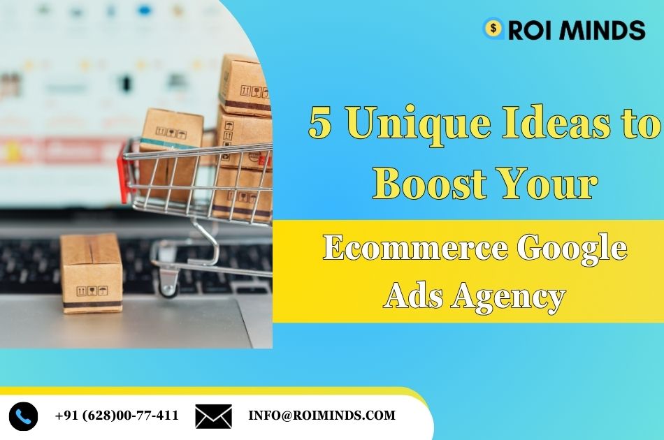 5 Unique Ideas to Boost Your Ecommerce Google Ads Agency